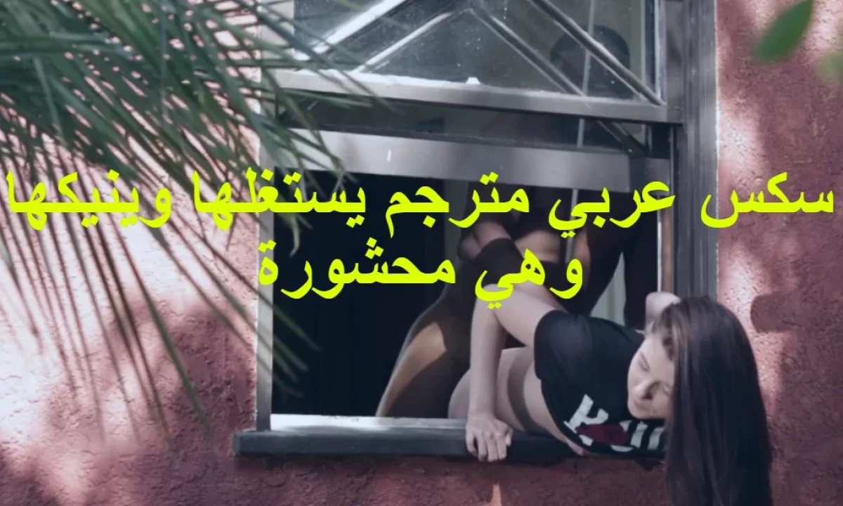 سكس عربي مترجم يستغلها وينيكها وهي محشورة - سكس نار xnxx